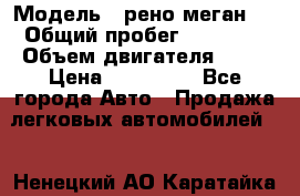  › Модель ­ рено меган 3 › Общий пробег ­ 80 000 › Объем двигателя ­ 15 › Цена ­ 410 000 - Все города Авто » Продажа легковых автомобилей   . Ненецкий АО,Каратайка п.